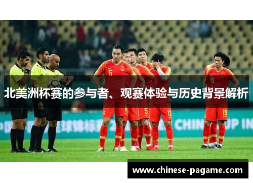 北美洲杯赛的参与者、观赛体验与历史背景解析 北美洲杯赛的参与者、观赛体验与历史背景解析