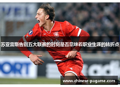 苏亚雷斯告别五大联赛的时刻是否意味着职业生涯的转折点