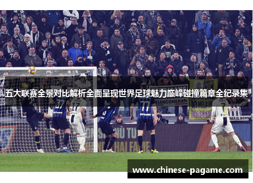 五大联赛全景对比解析全面呈现世界足球魅力巅峰碰撞篇章全纪录集