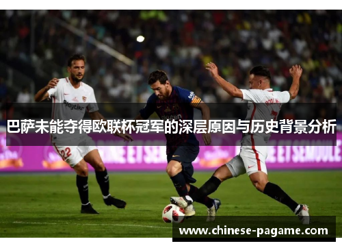 巴萨未能夺得欧联杯冠军的深层原因与历史背景分析