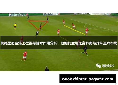 莫德里奇在场上位置与战术作用分析：他如何主导比赛节奏与球队进攻布局