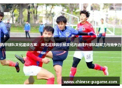 西甲球队文化建设方案：深化足球俱乐部文化内涵提升球队凝聚力与竞争力