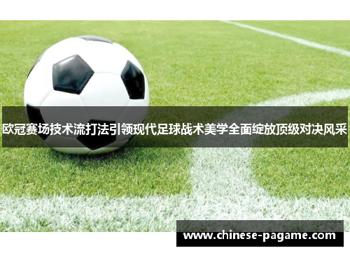 欧冠赛场技术流打法引领现代足球战术美学全面绽放顶级对决风采